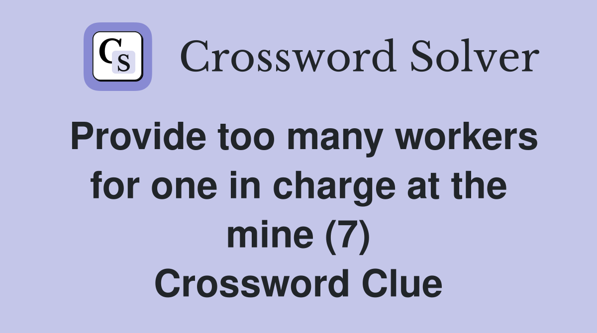 Provide too many workers for one in charge at the mine (7) Crossword